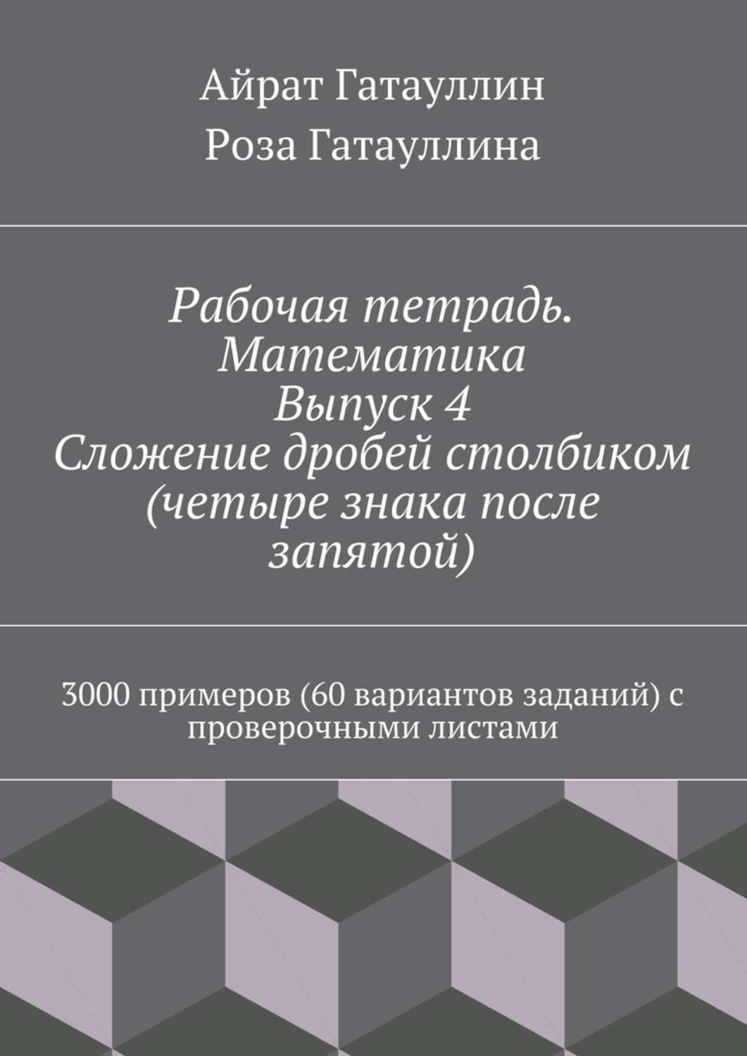 Обложка книги «Рабочая тетрадь. Математика. Выпуск 4. Сложение дробей столбиком (четыре знака после запятой). 3000 примеров (60 вариантов заданий) с проверочными листами»