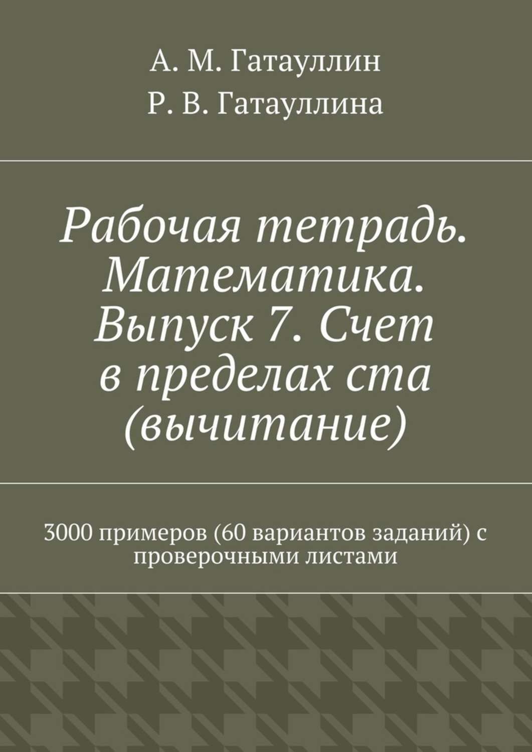 Обложка книги «Рабочая тетрадь. Математика. Выпуск 7. Счет в пределах ста (вычитание). 3000 примеров (60 вариантов заданий) с проверочными листами»
