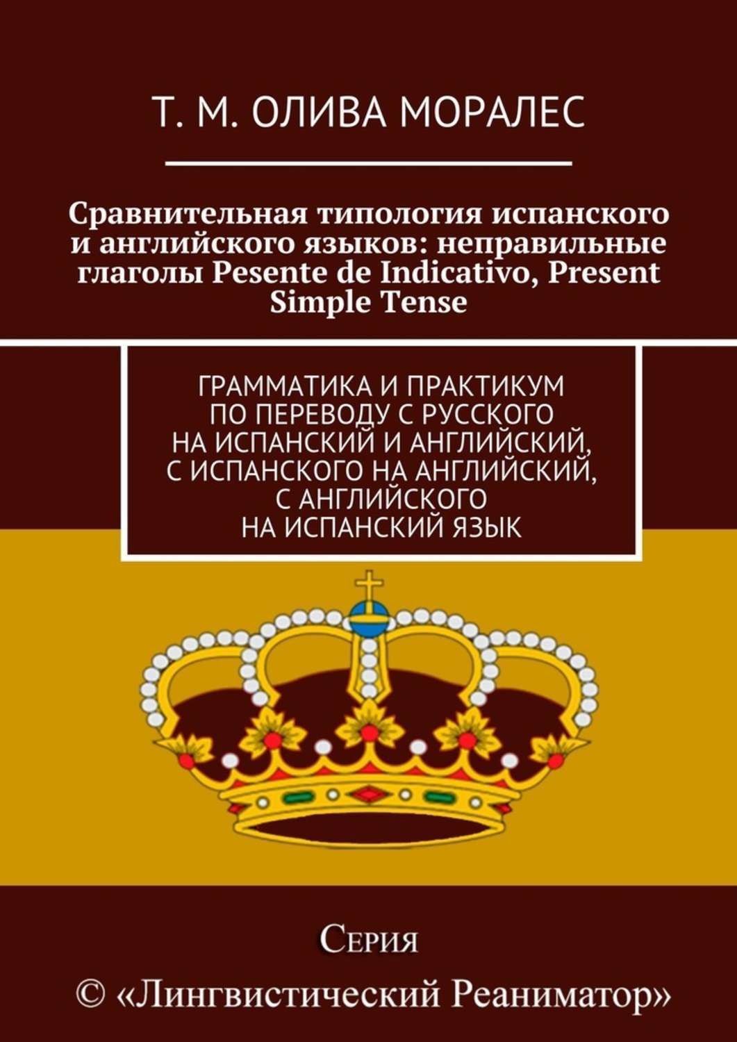 Обложка книги «Сравнительная типология испанского и английского языков: неправильные глаголы Pesente de Indicativo, Present Simple Tense. Грамматика и практикум по переводу с русского на испанский и английский, с испанского на английский, с английского на испанский язык»