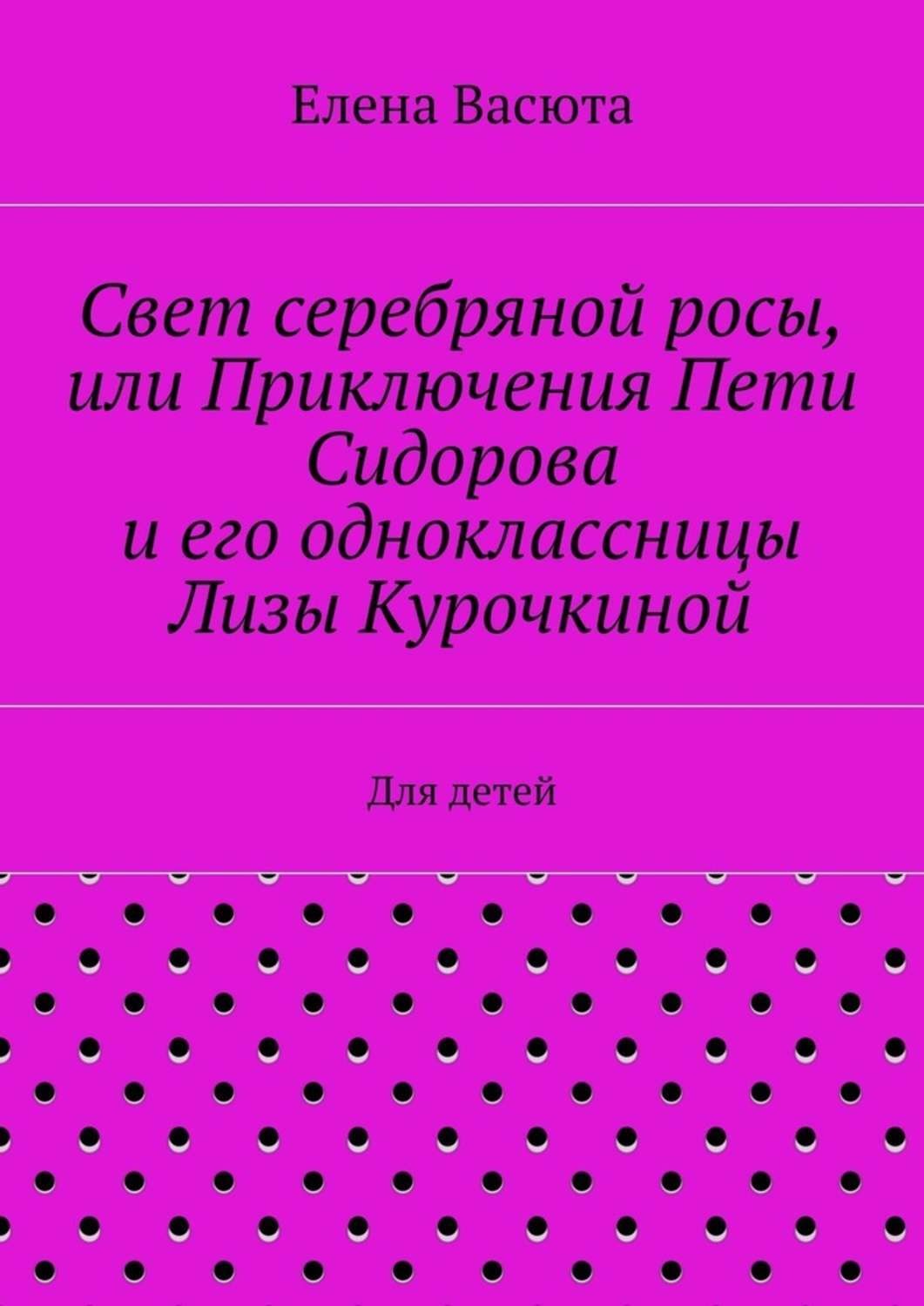 Обложка книги «Свет серебряной росы, или Приключения Пети Сидорова и его одноклассницы Лизы Курочкиной. Для детей»