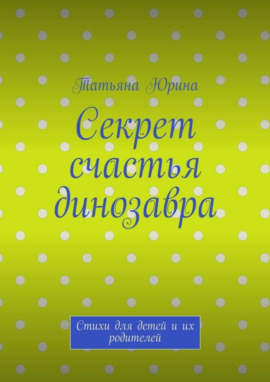 Обложка книги «Секрет счастья динозавра. Стихи для детей и их родителей»
