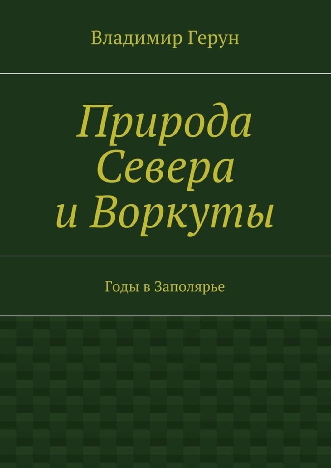 Обложка книги «Природа Севера и Воркуты. Годы в Заполярье»