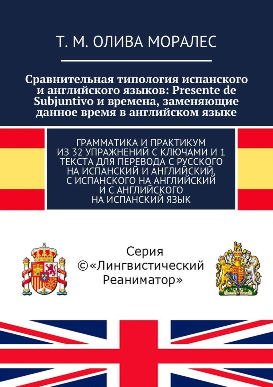Обложка книги «Сравнительная типология испанского и английского языков: Presente de Subjuntivo и времена, заменяющие данное время в английском языке. Грамматика и практикум из 32 упражнений с ключами и 1 текста для перевода с русского на испанский и английский, с испанского на английский и с английского на испанский язык»