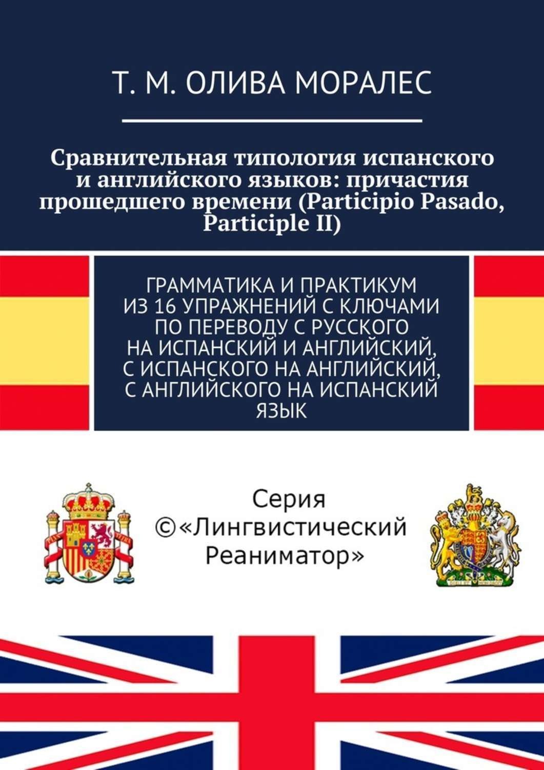 Обложка книги «Сравнительная типология испанского и английского языков: причастия прошедшего времени (Participio Pasado, Participle II). Грамматика и практикум из 16 упражнений с ключами по переводу с русского на испанский и английский, с испанского на английский, с английского на испанский язык»