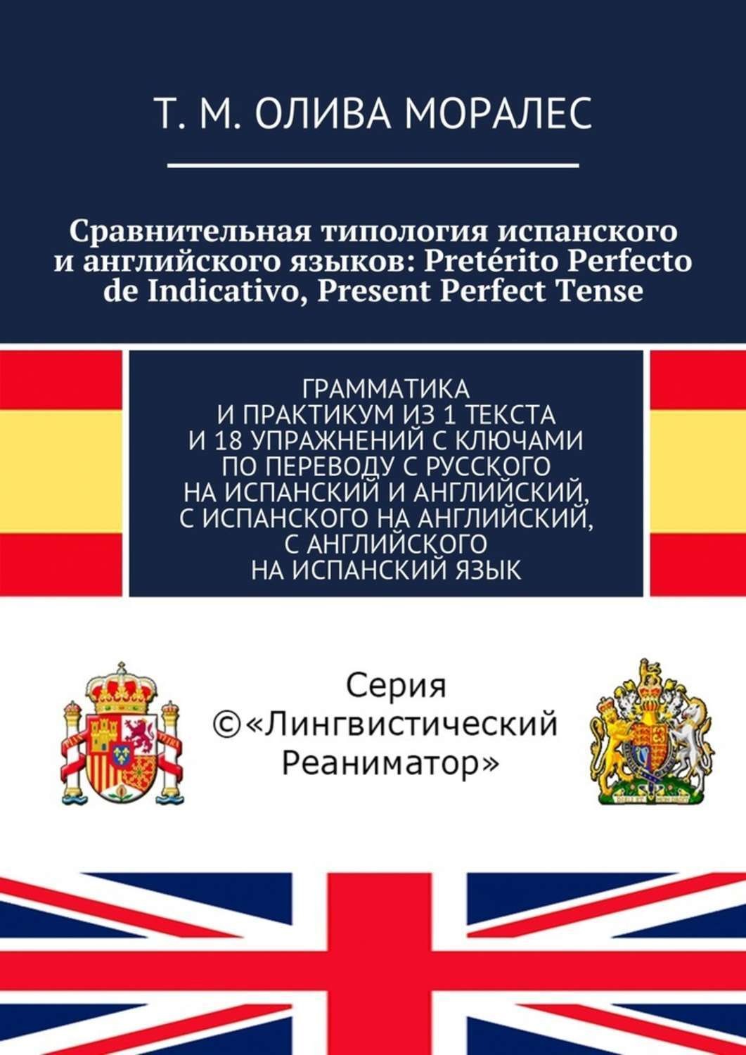 Обложка книги «Сравнительная типология испанского и английского языков: Pretérito Perfecto de Indicativo, Present Perfect Tense. Грамматика и практикум из 1 текста и 18 упражнений с ключами по переводу с русского на испанский и английский, с испанского на английский, с английского на испанский язык»