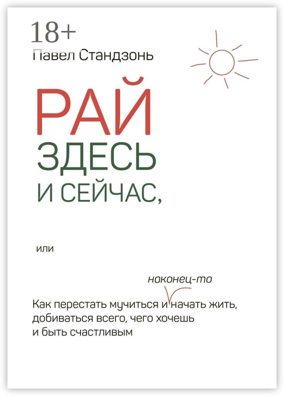 Обложка книги «Рай здесь и сейчас, или Как перестать мучиться и наконец-то начать жить, добиваться всего, чего хочешь и быть счастливым»