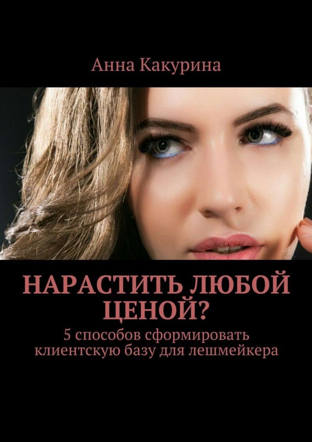 Обложка книги «Нарастить любой ценой? 5 способов сформировать клиентскую базу для лешмейкера»