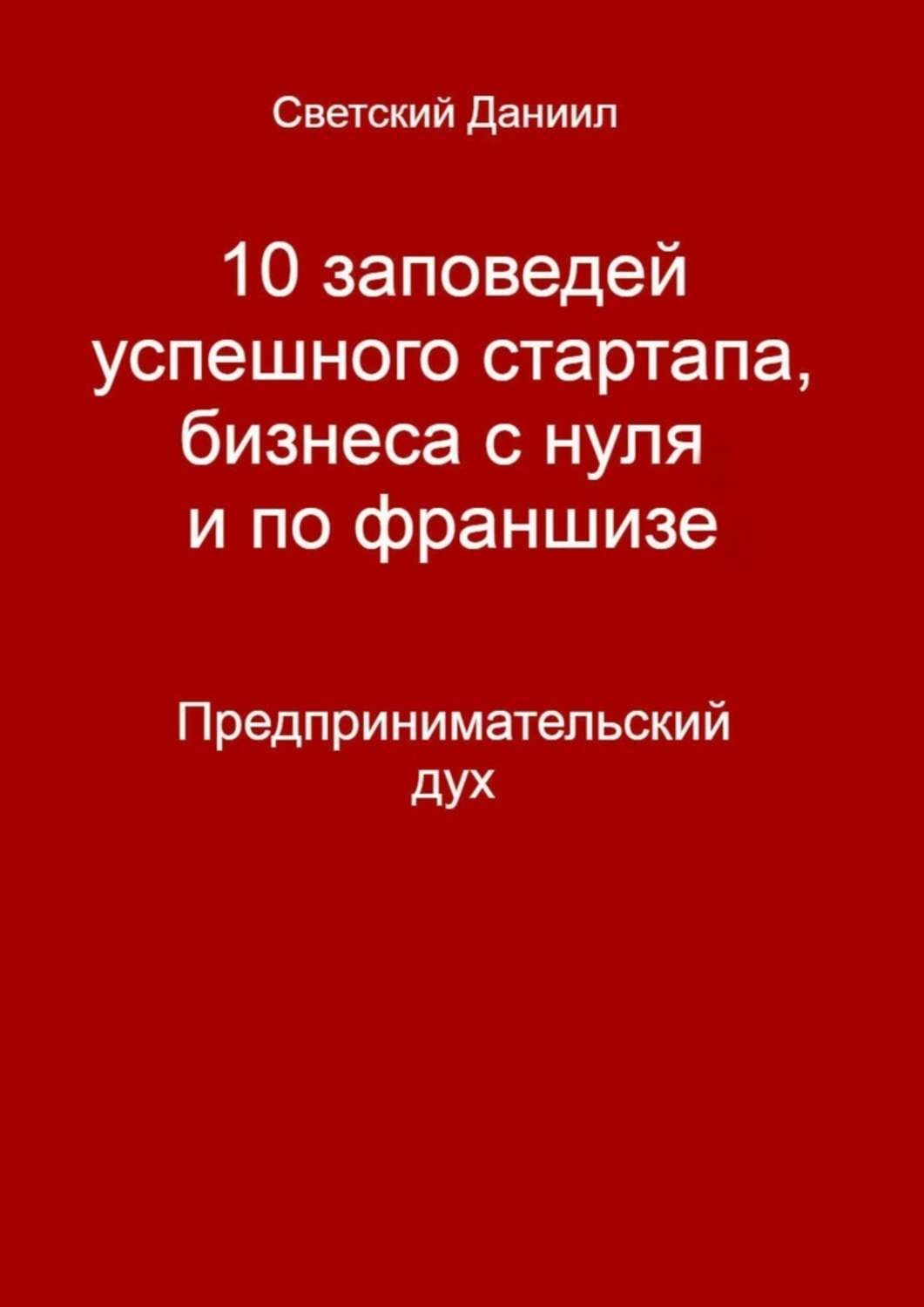 Обложка книги «10 заповедей успешного стартапа, бизнеса с нуля и по франшизе. Предпринимательский дух»