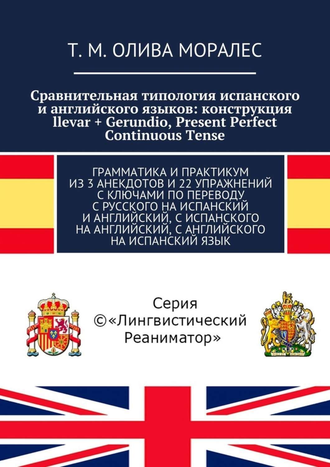 Обложка книги «Сравнительная типология испанского и английского языков: конструкция llevar + Gerundio, Present Perfect Continuous Tense. Грамматика и практикум из 3 анекдотов и 22 упражнений с ключами по переводу с русского на испанский и английский, с испанского на английский, с английского на испанский язык»