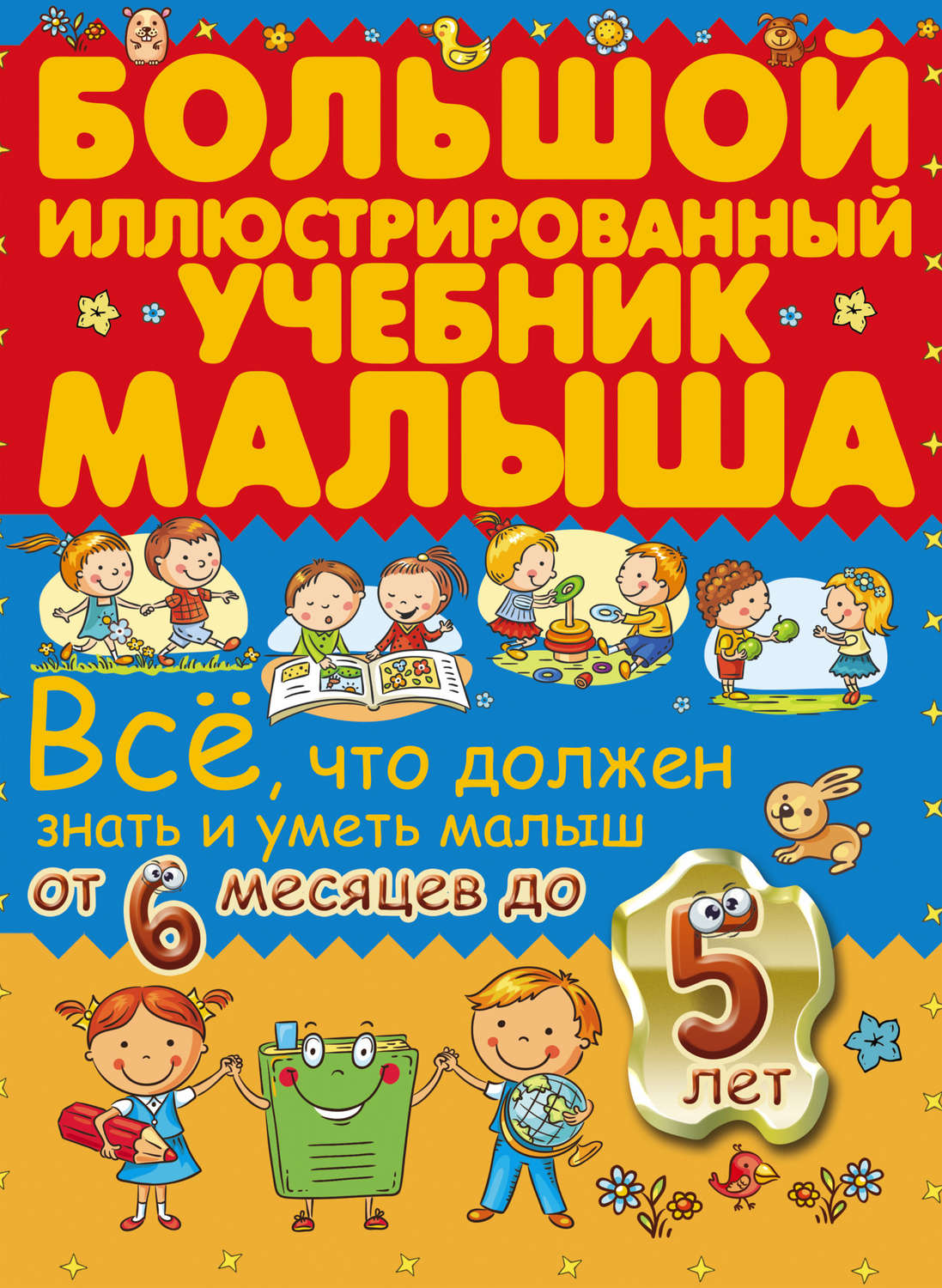 Обложка книги «Всё, что должен знать и уметь малыш от 6 месяцев до 5 лет. Большой иллюстрированный учебник малыша»