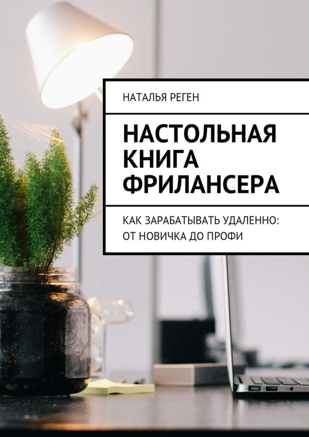 Обложка книги «Настольная книга фрилансера. Как зарабатывать удаленно: от новичка до профи»