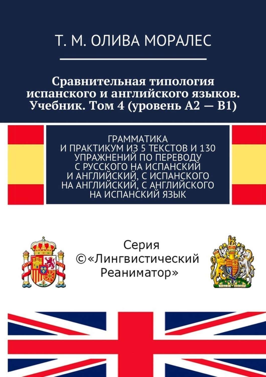 Обложка книги «Сравнительная типология испанского и английского языков. Учебник. Том 4 (уровень А2 – В1). Грамматика и практикум из 5 текстов и 130 упражнений по переводу с русского на испанский и английский, с испанского на английский, с английского на испанский язык»