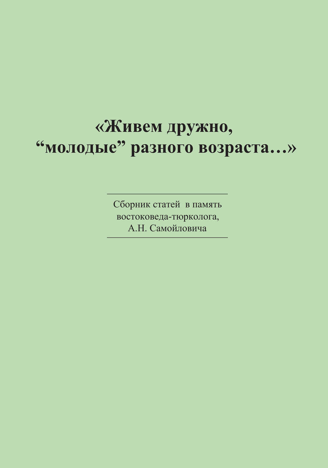 Обложка книги ««Живем дружно, „молодые“ разного возраста…» Сборник статей в память востоковеда-тюрколога А. Н. Самойловича»