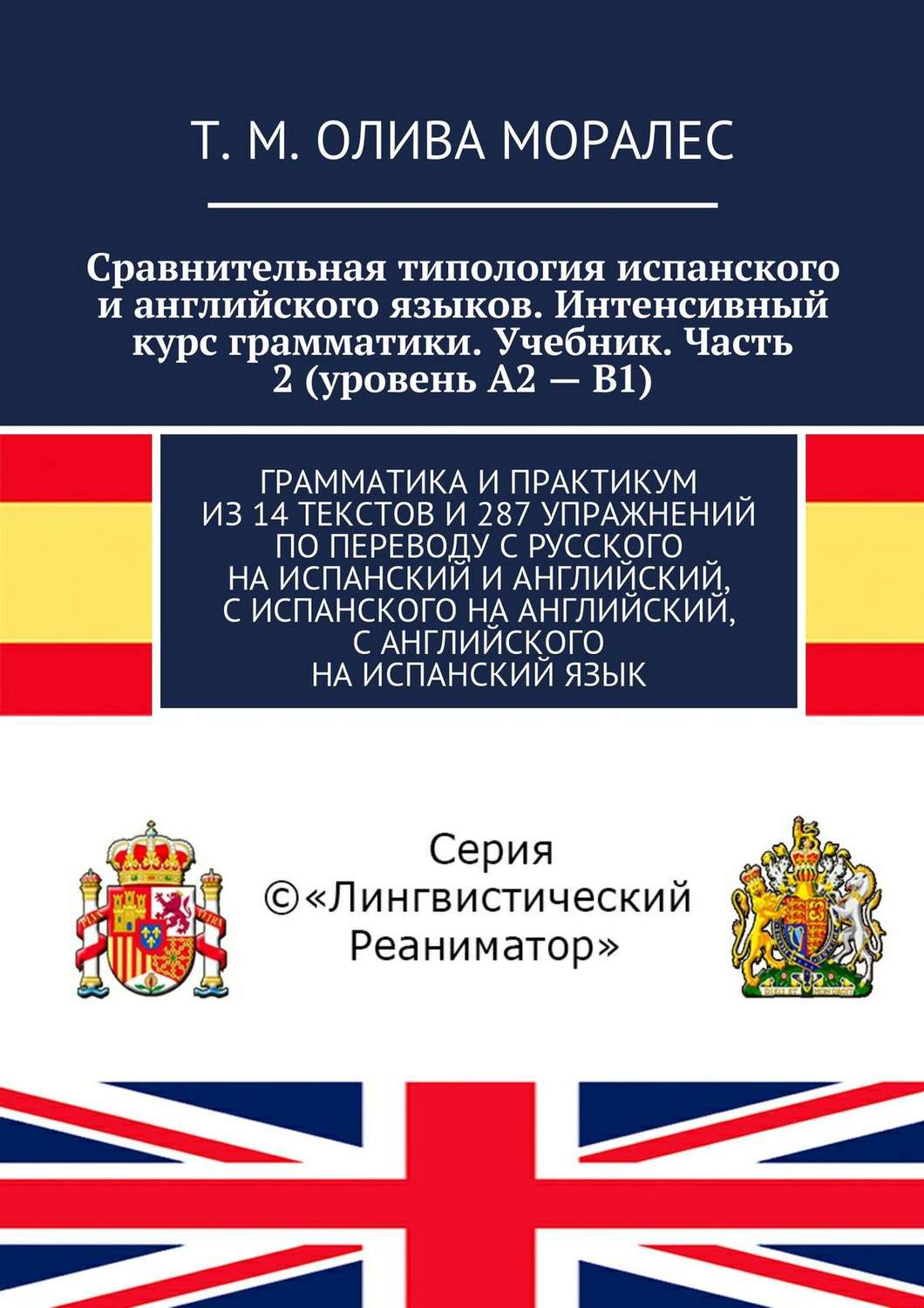 Обложка книги «Сравнительная типология испанского и английского языков. Интенсивный курс грамматики. Учебник. Часть 2 (уровень А2 – В1). Грамматика и практикум из 14 текстов и 287 упражнений по переводу с русского на испанский и английский, с испанского на английский, с английского на испанский язык»
