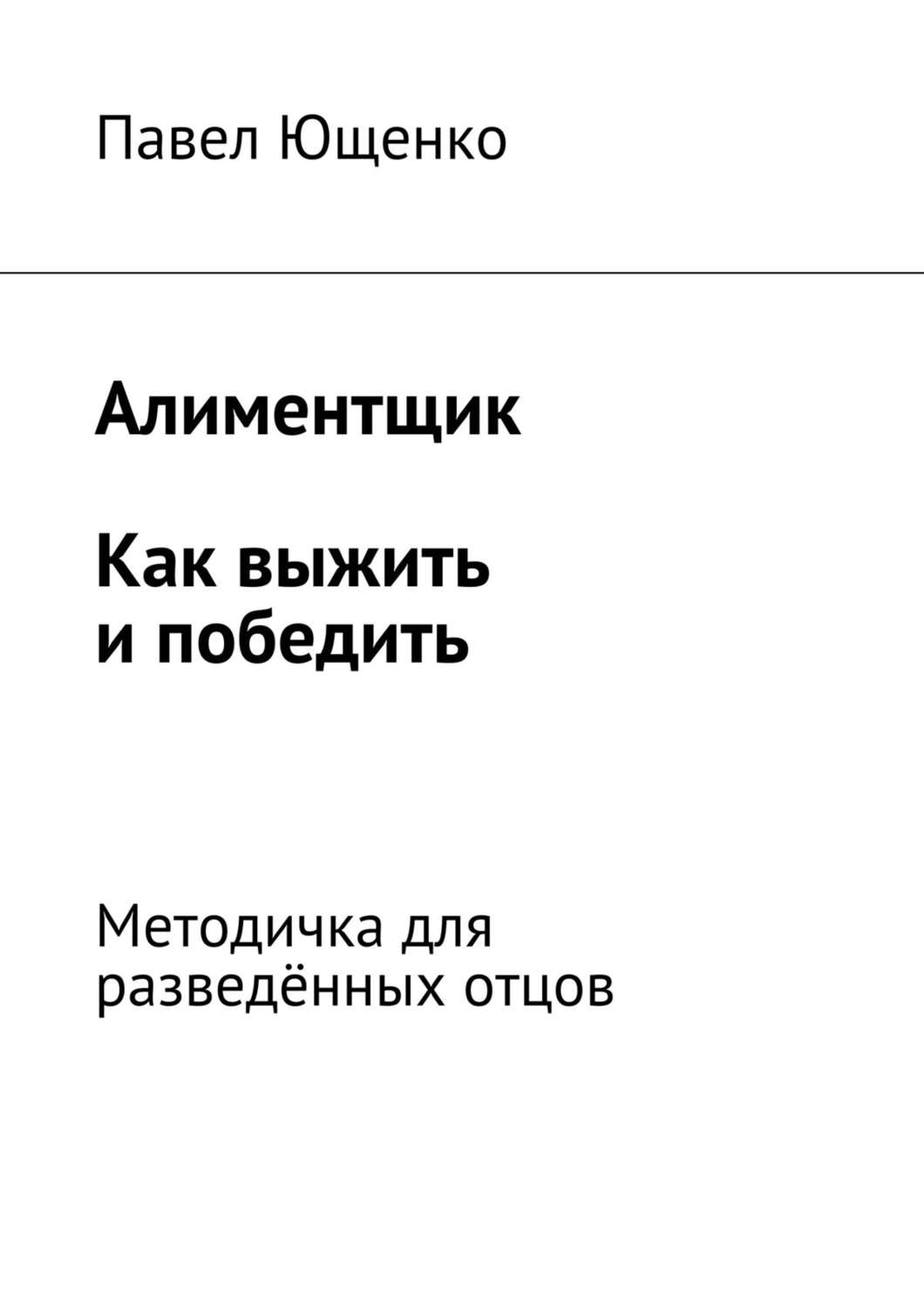 Обложка книги «Алиментщик. Как выжить и победить. Методичка для разведённых отцов»