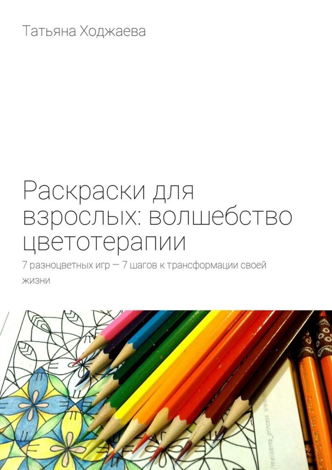 Обложка книги «Раскраски для взрослых: волшебство цветотерапии. 7 разноцветных игр – 7 шагов к трансформации своей жизни»