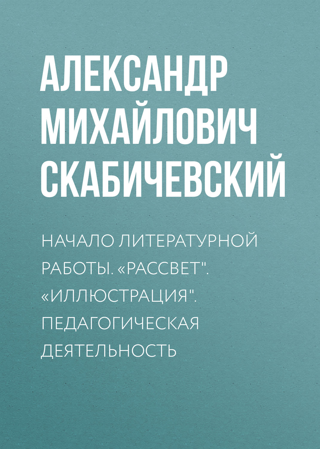 Обложка книги «Начало литературной работы. «Рассвет». «Иллюстрация». Педагогическая деятельность»