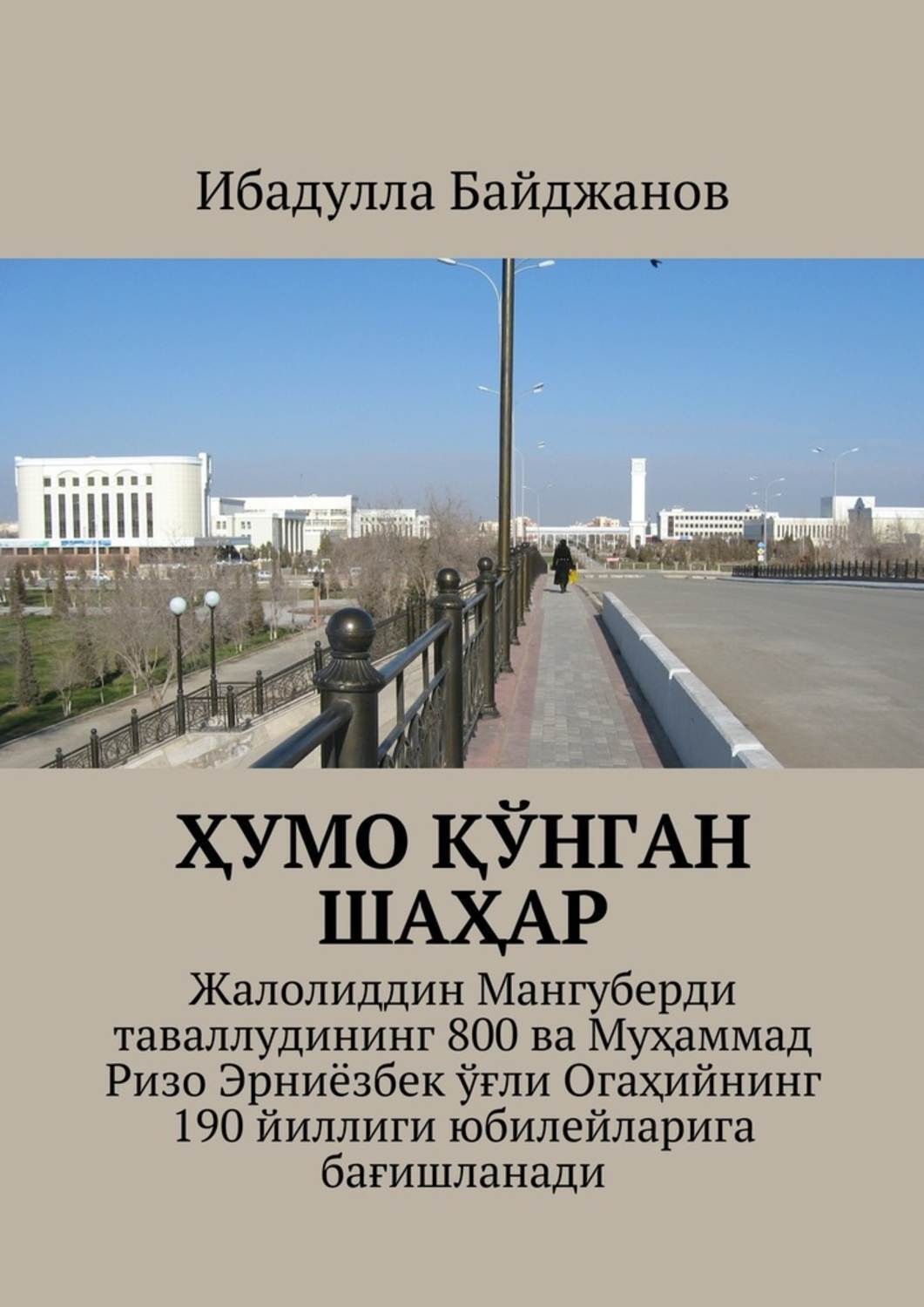 Обложка книги «Ҳумо қўнган шаҳар. Жалолиддин Мангуберди таваллудининг 800 ва Муҳаммад Ризо Эрниёзбек ўғли Огаҳийнинг 190 йиллиги юбилейларига бағишланади»