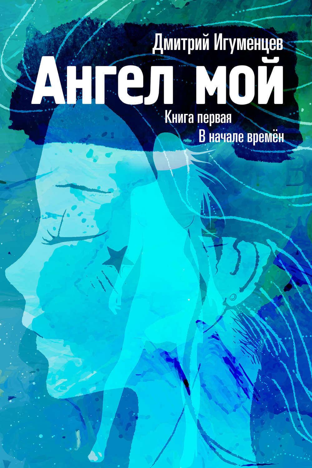 Обложка книги «Ангел мой. Книга первая. В начале времён. Часть I»