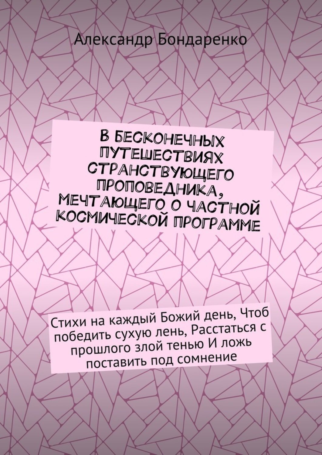 Обложка книги «В бесконечных путешествиях странствующего проповедника, мечтающего о частной космической программе. Стихи на каждый Божий день, Чтоб победить сухую лень, Расстаться с прошлого злой тенью И ложь поставить под сомнение»
