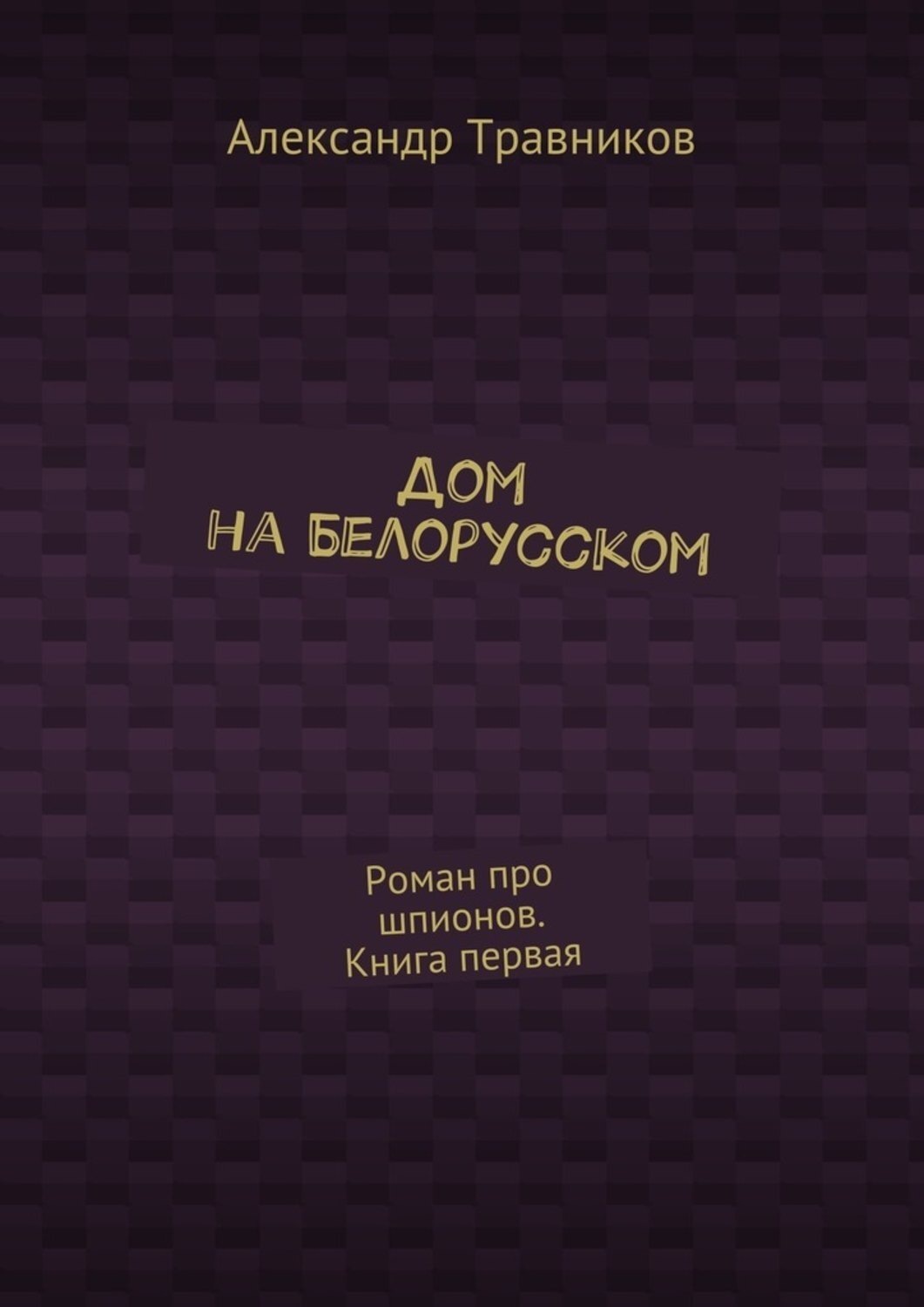 Обложка книги «Дом на Белорусском. Роман про шпионов. Книга первая»