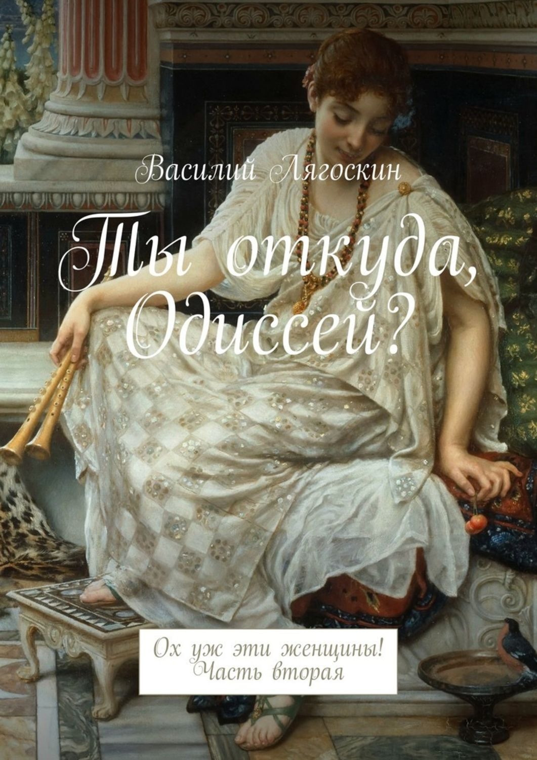 Обложка книги «Ты откуда, Одиссей? Ох уж эти женщины! Часть вторая»
