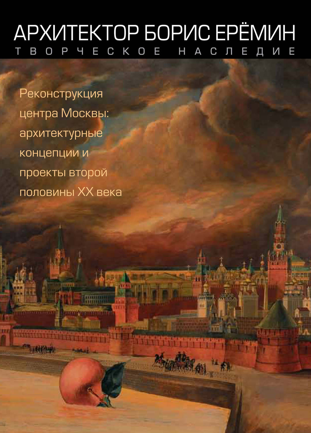 Обложка книги «Архитектор Борис Ерёмин. Творческое наследие. Реконструкция центра Москвы: архитектурные концепции и проекты второй половины XX века»