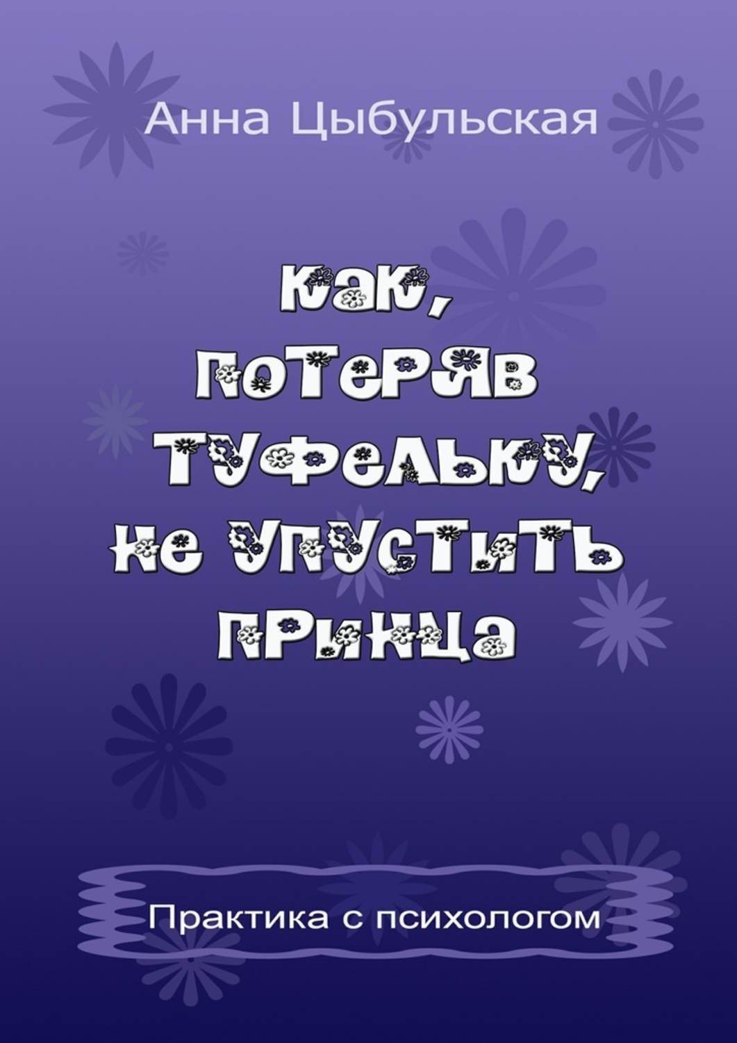 Обложка книги «Как, потеряв туфельку, не упустить принца. Практика от психолога»