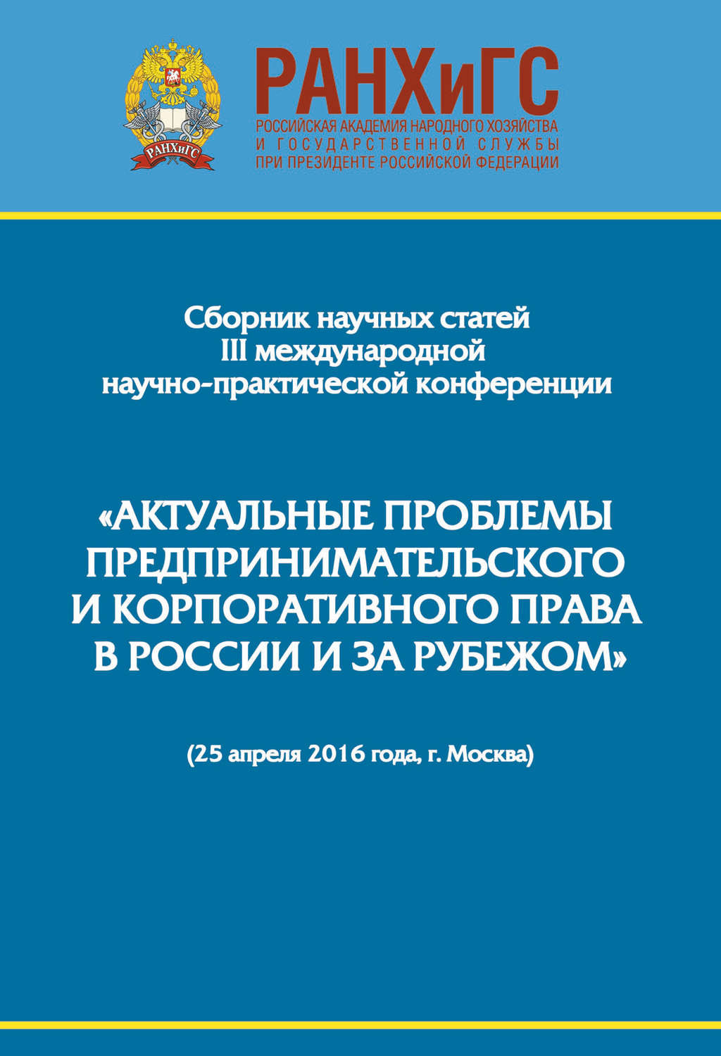 Обложка книги «Сборник научно-практических статей III Международной научно-практической конференции «Актуальные проблемы предпринимательского и корпоративного права в России и за рубежом». РАНХиГС, юридический факультет им. М. М. Сперанского Института права и национальной безопасности (25 апреля 2016 года, г. Москва)»