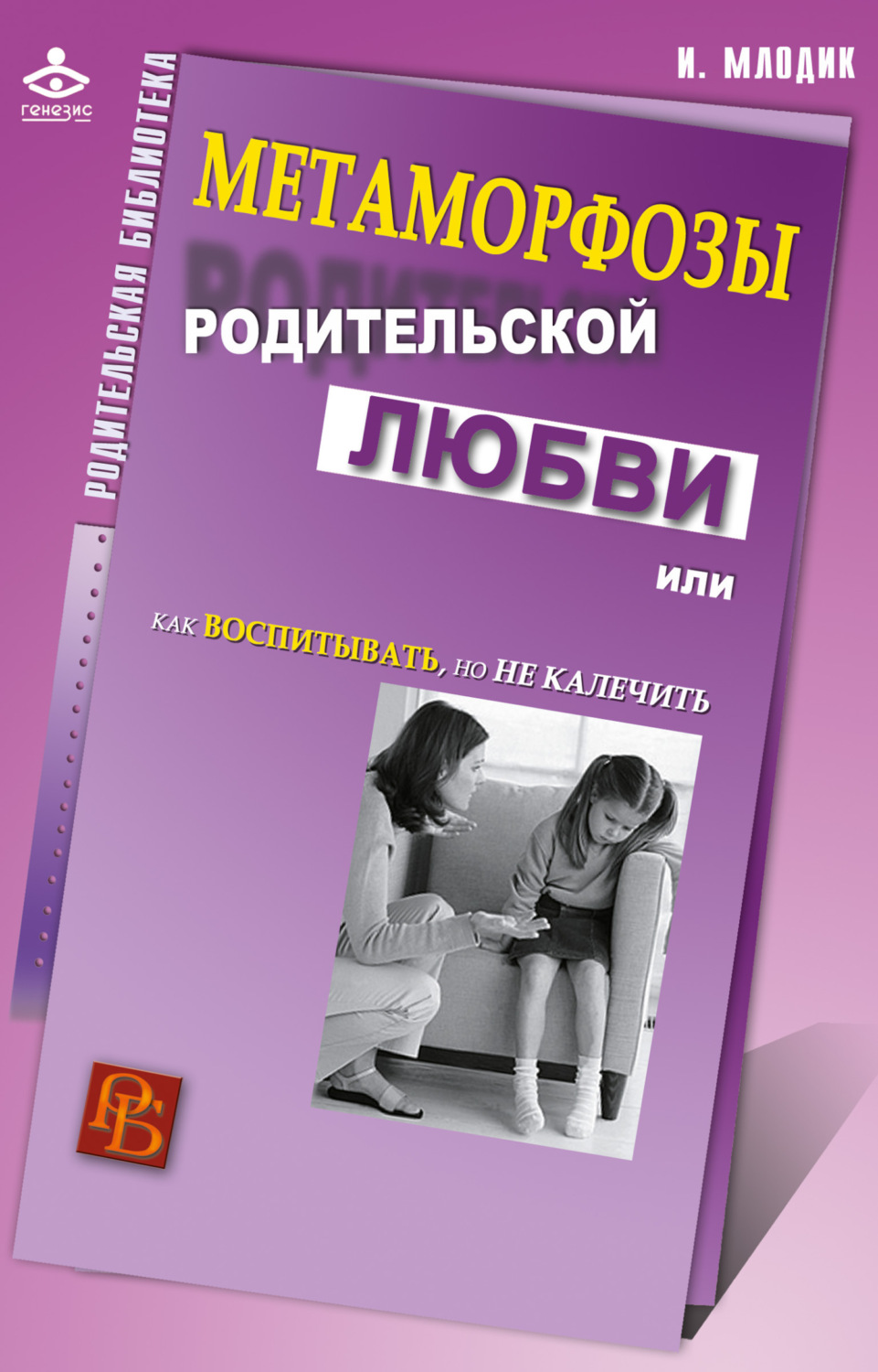 Обложка книги «Метаморфозы родительской любви, или Как воспитывать, но не калечить»