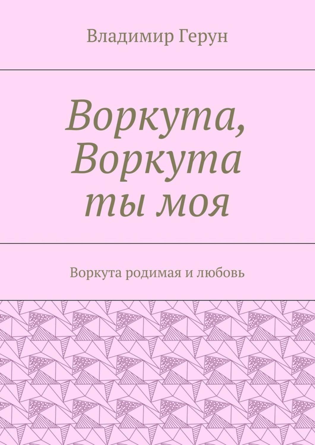 Обложка книги «Воркута, Воркута ты моя. Воркута родимая и любовь»