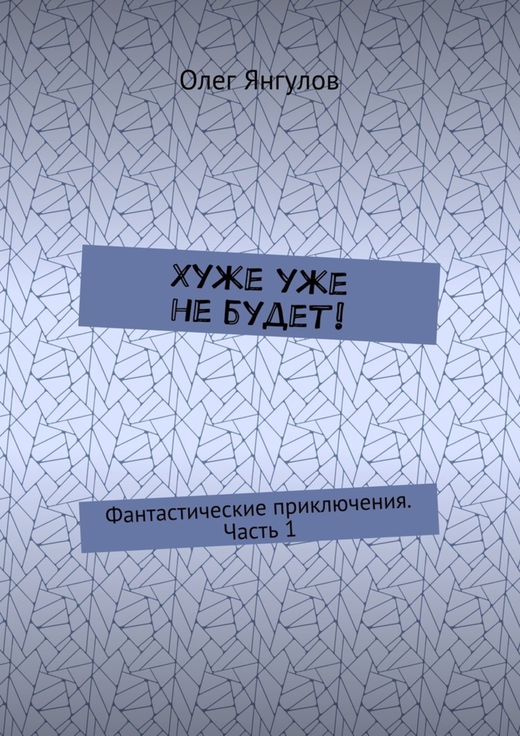 Обложка книги «Хуже уже не будет! Фантастические приключения. Часть 1»