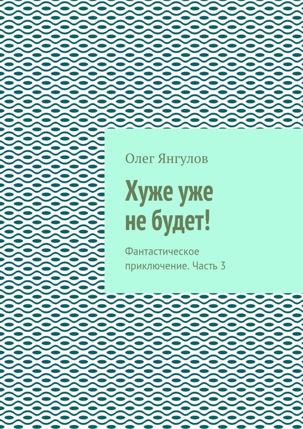 Обложка книги «Хуже уже не будет! Фантастическое приключение. Часть 3»
