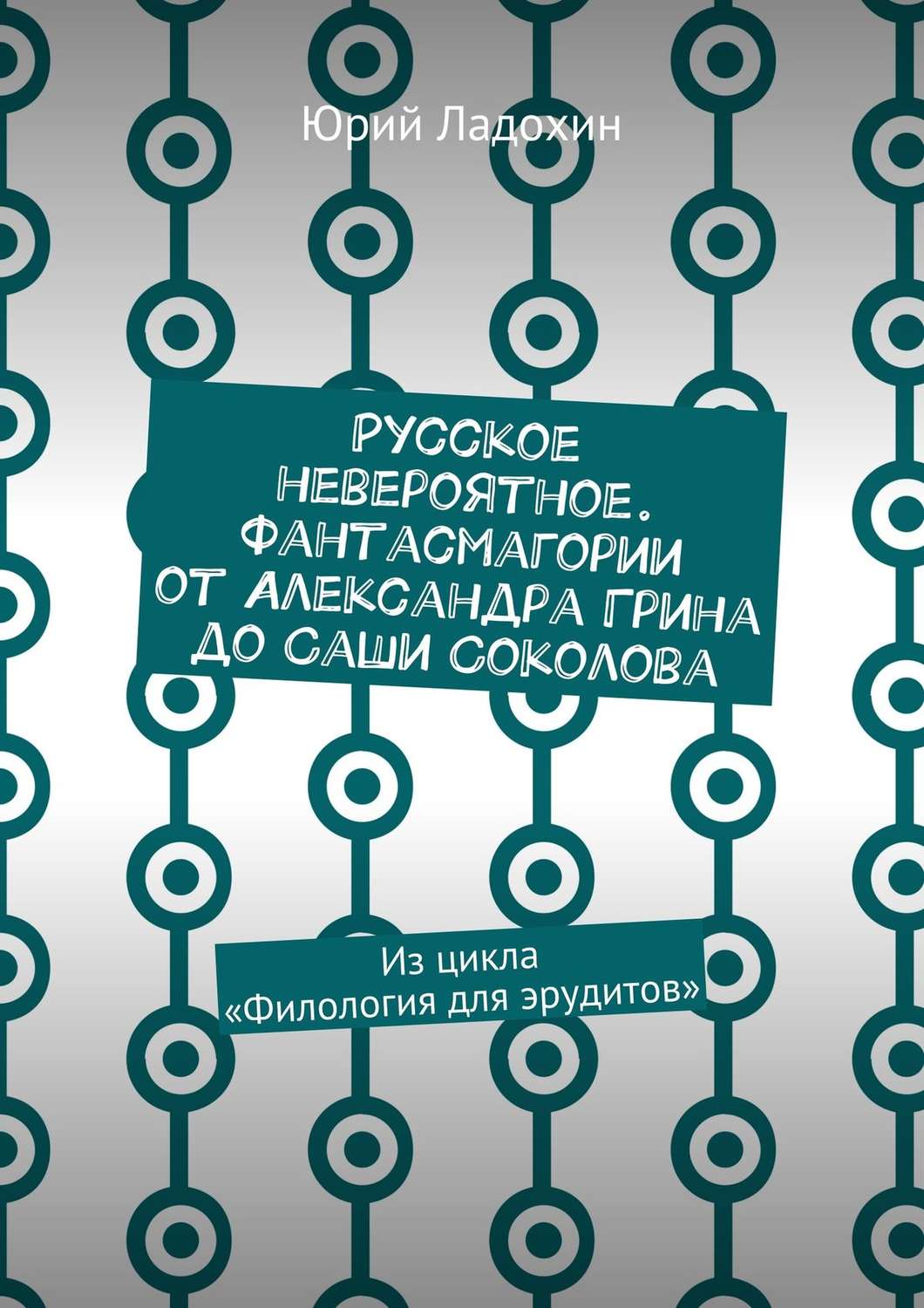 Обложка книги «Русское невероятное. Фантасмагории от Александра Грина до Саши Соколова. Из цикла «Филология для эрудитов»»