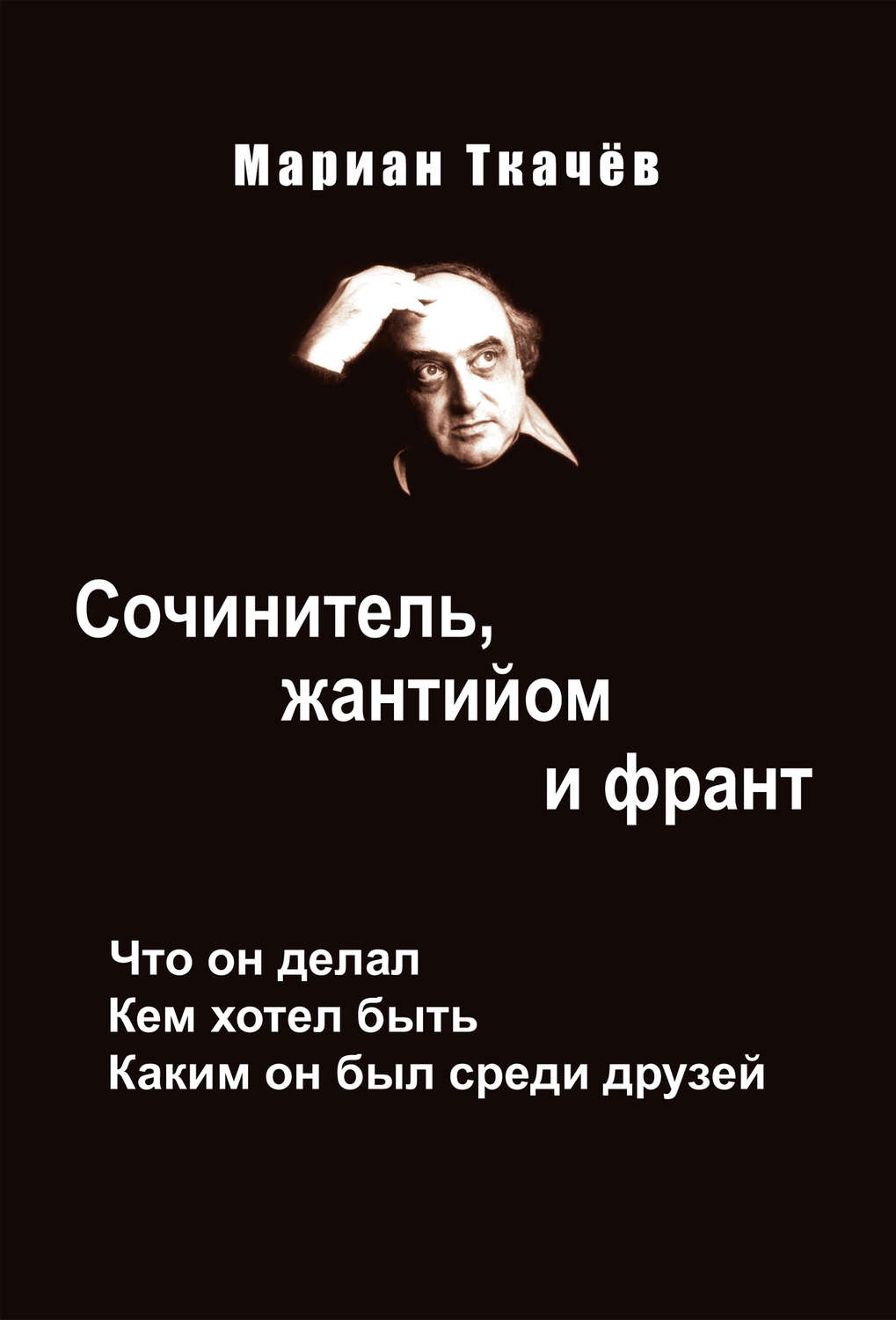 Обложка книги «Сочинитель, жантийом и франт. Что он делал. Кем хотел быть. Каким он был среди друзей»