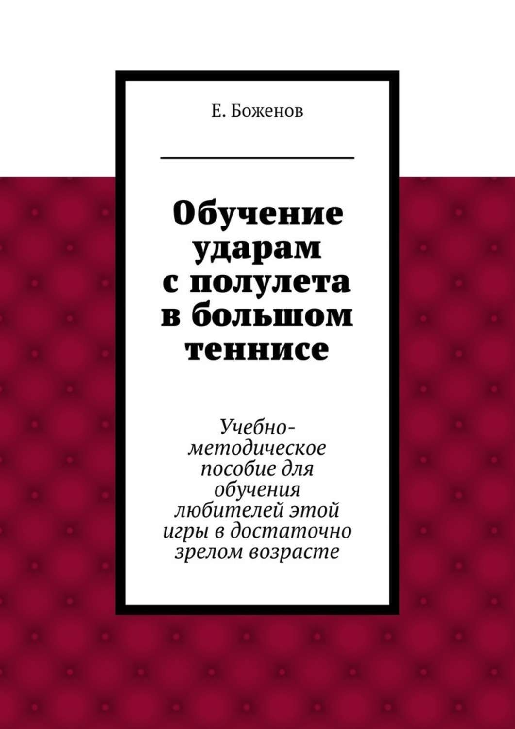 Обложка книги «Обучение ударам с полулета в большом теннисе. Учебно-методическое пособие для обучения любителей этой игры в достаточно зрелом возрасте»