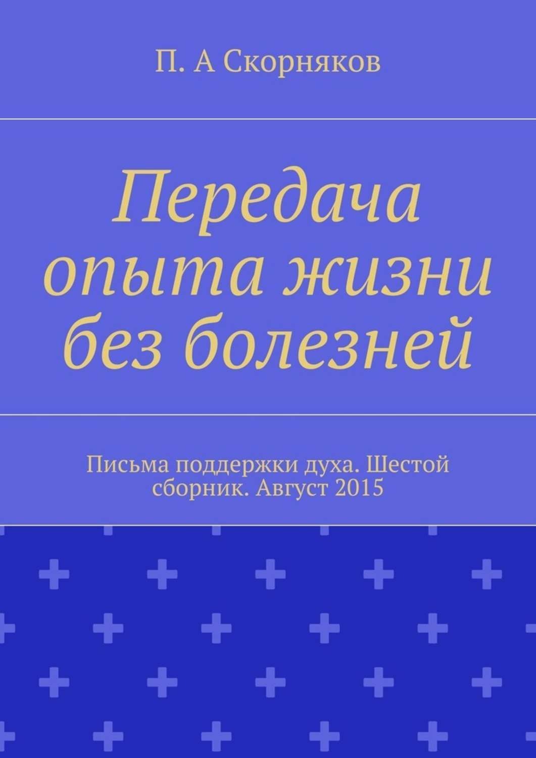 Обложка книги «Передача опыта жизни без болезней. Письма поддержки духа. Шестой сборник. Август 2015»