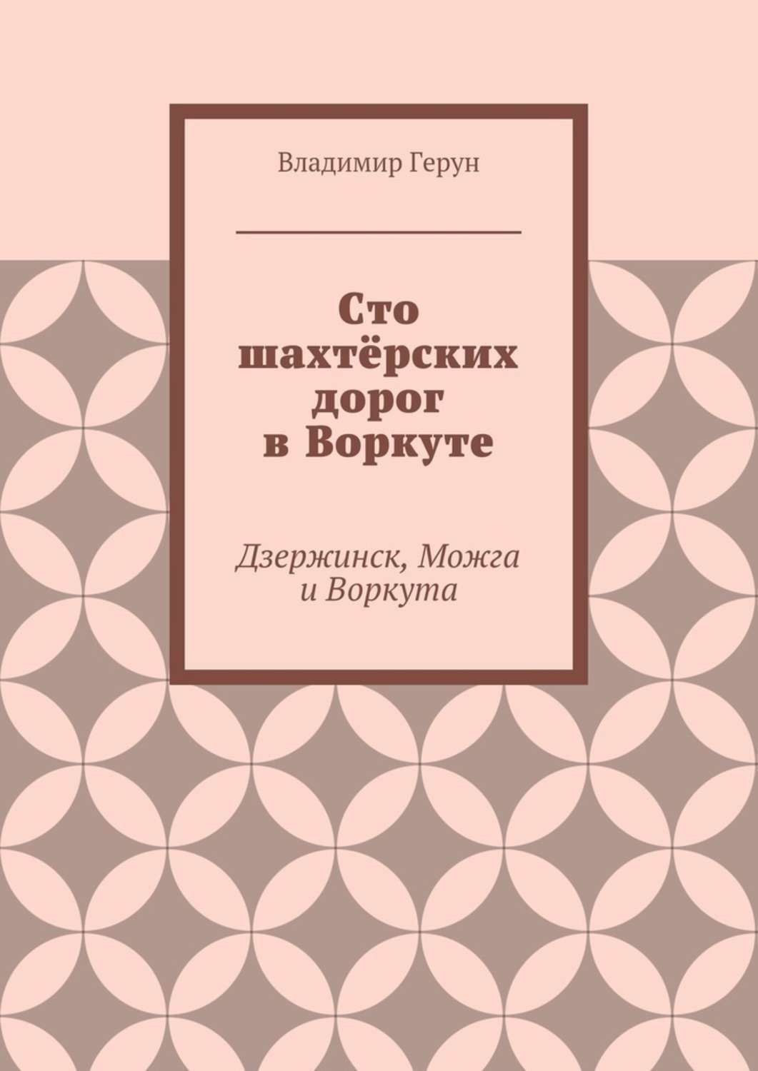 Обложка книги «Сто шахтёрских дорог в Воркуте. Дзержинск, Можга и Воркута»