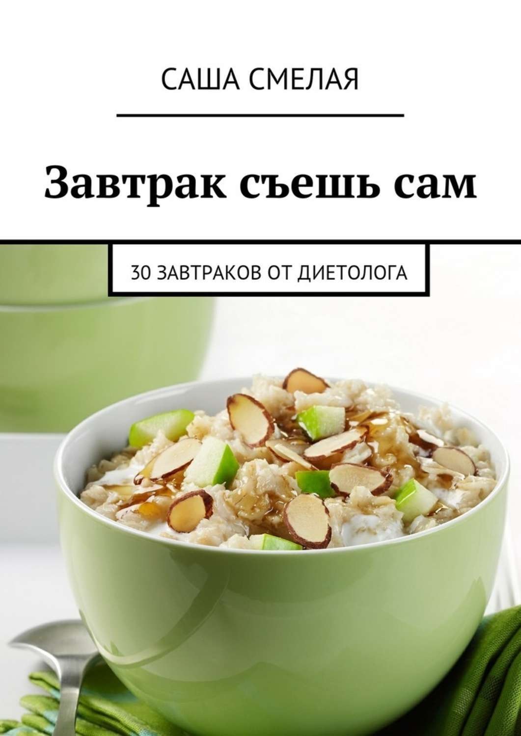 Обложка книги «Завтрак съешь сам. 30 завтраков от диетолога»