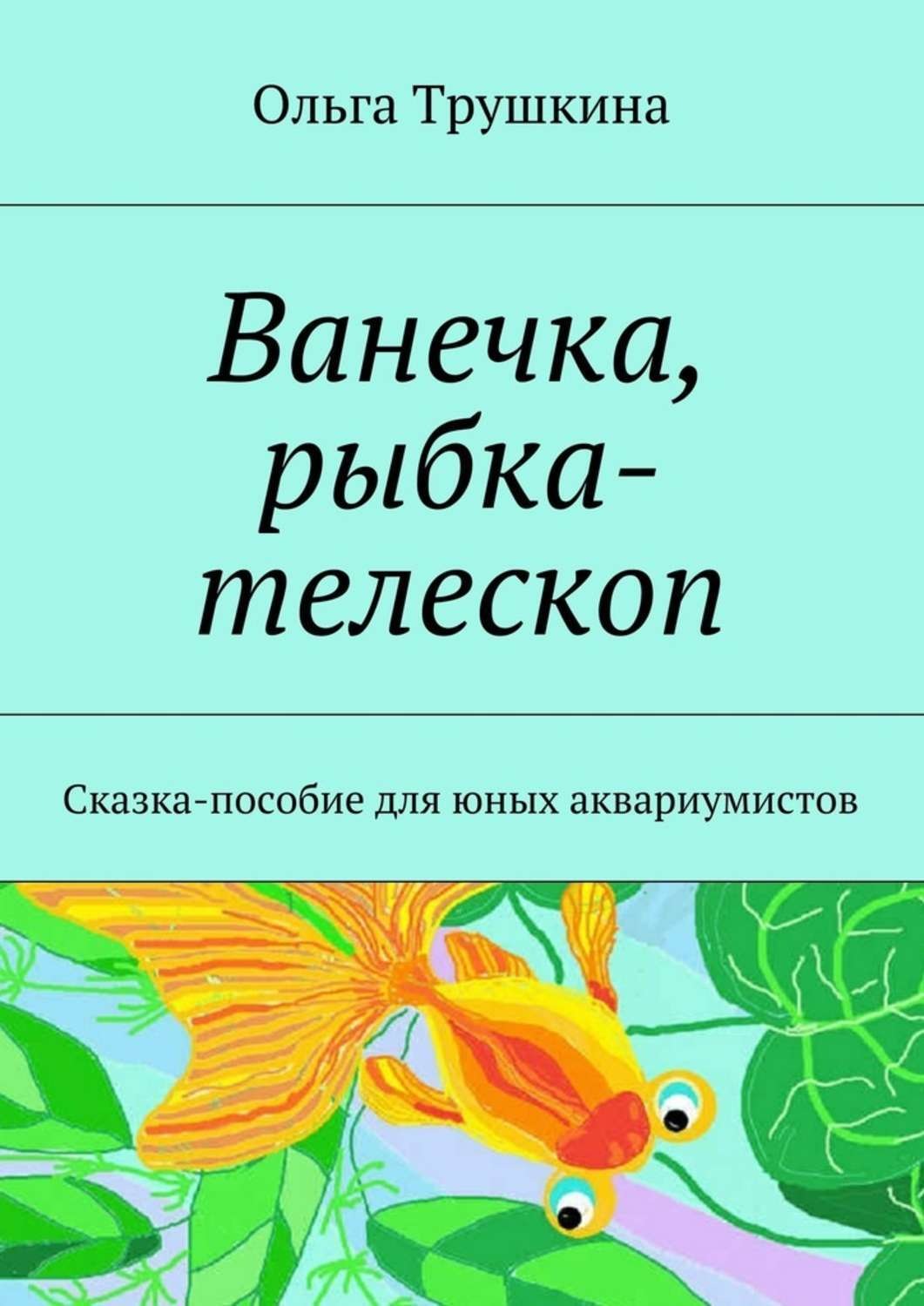Обложка книги «Ванечка, рыбка-телескоп. Сказка-пособие для юных аквариумистов»