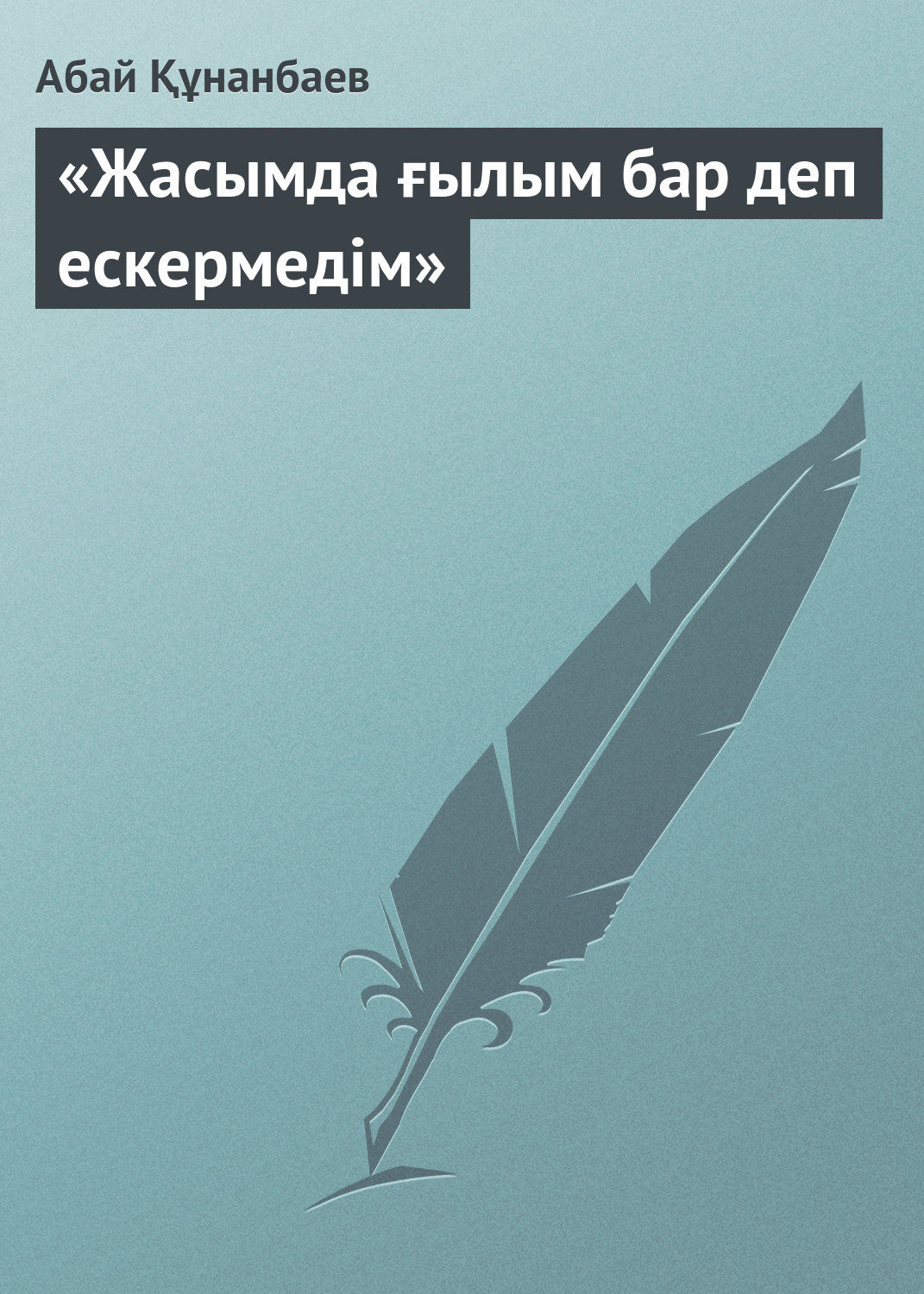Обложка книги ««Жасымда ғылым бар деп ескермедім»»