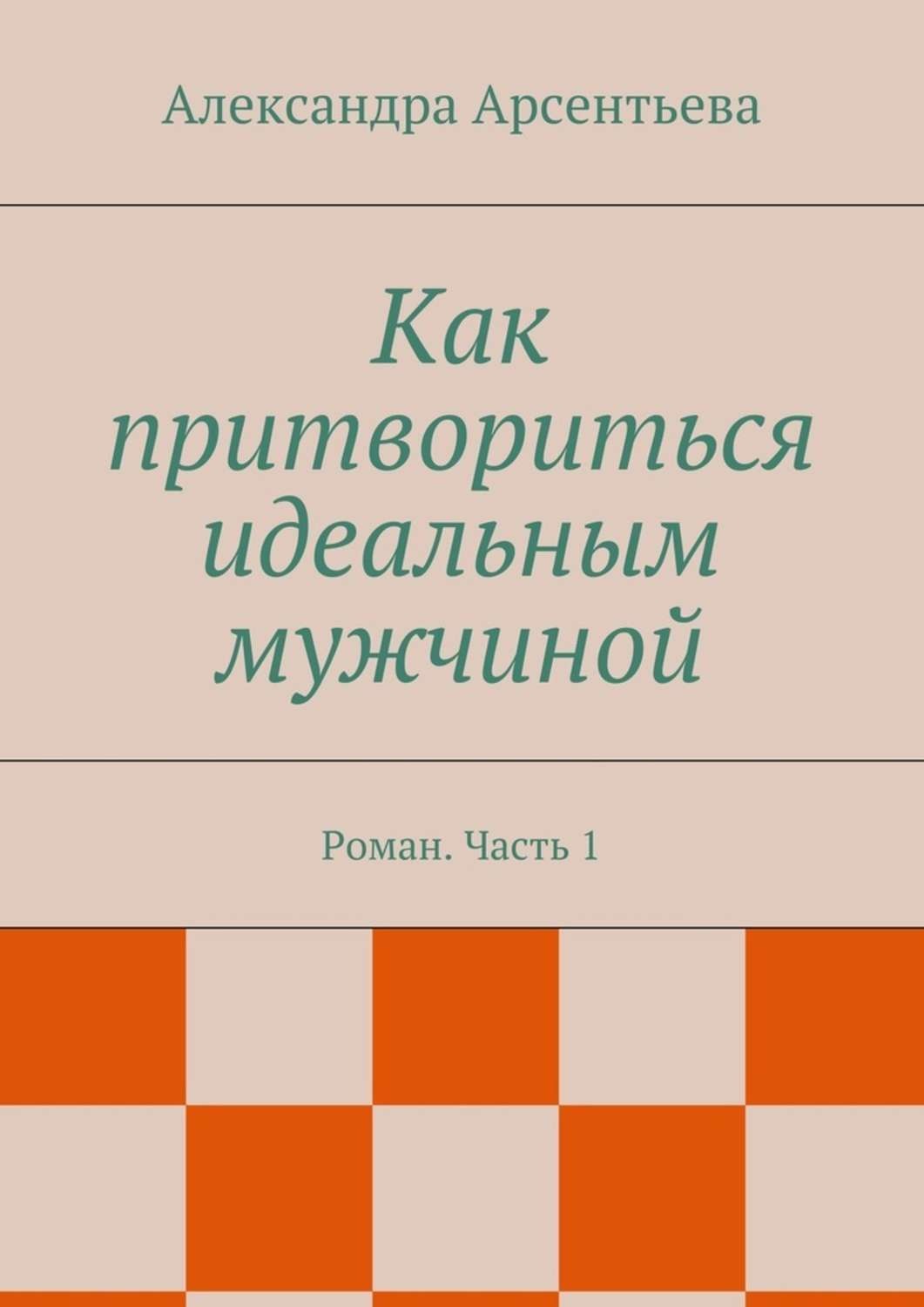 Обложка книги «Как притвориться идеальным мужчиной. Роман. Часть 1»