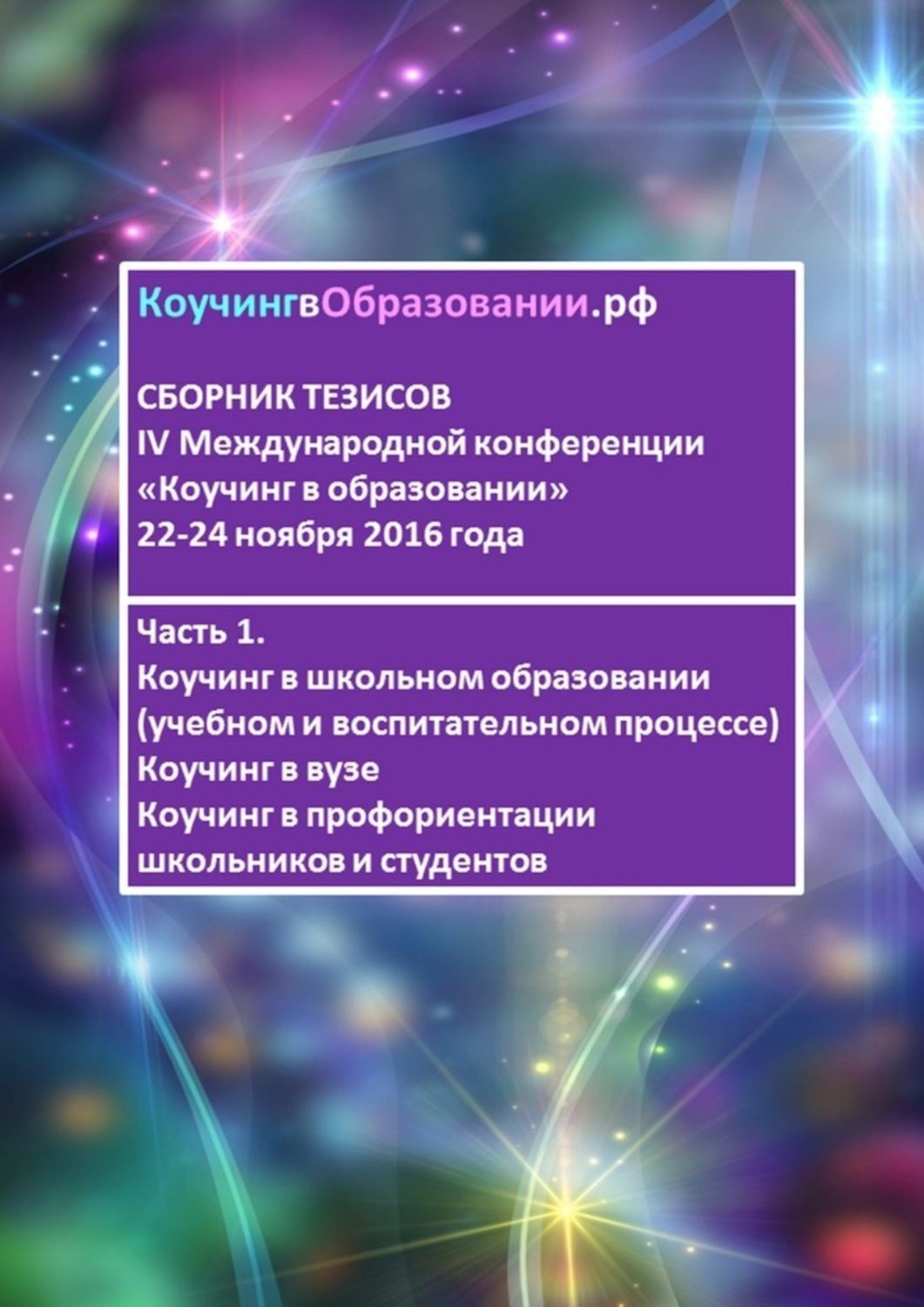 Обложка книги «Сборник тезисов IV Международной конференции «Коучинг в образовании» 22–24 ноября 2016 года. Часть 1. Коучинг в школьном образовании (учебном и воспитательном процессе). Коучинг в вузе. Коучинг в профориентации школьников и студентов»