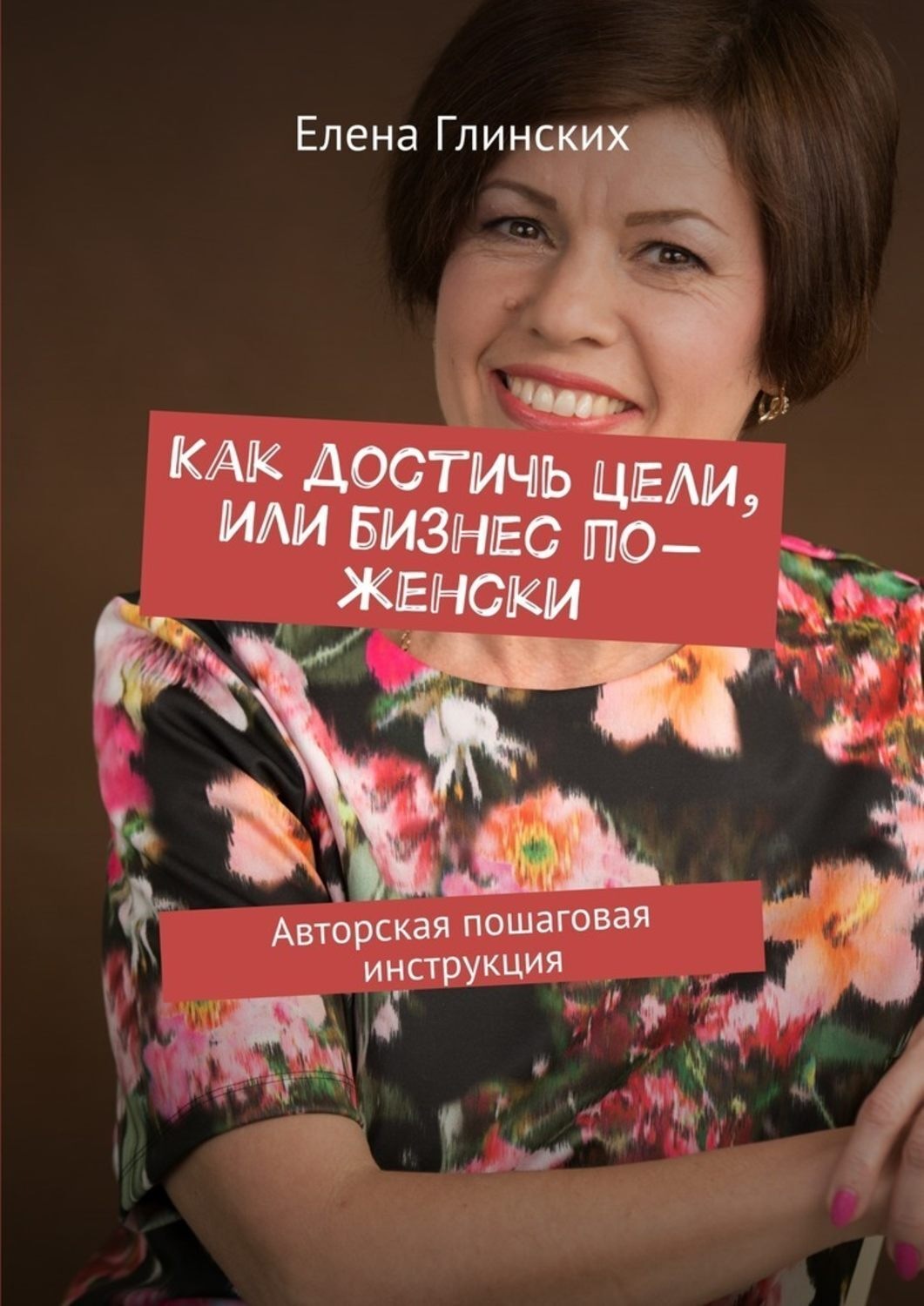 Обложка книги «Как достичь цели, или Бизнес по-женски. Авторская пошаговая инструкция»