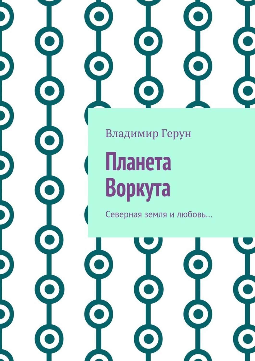 Обложка книги «Планета Воркута. Северная земля и любовь…»