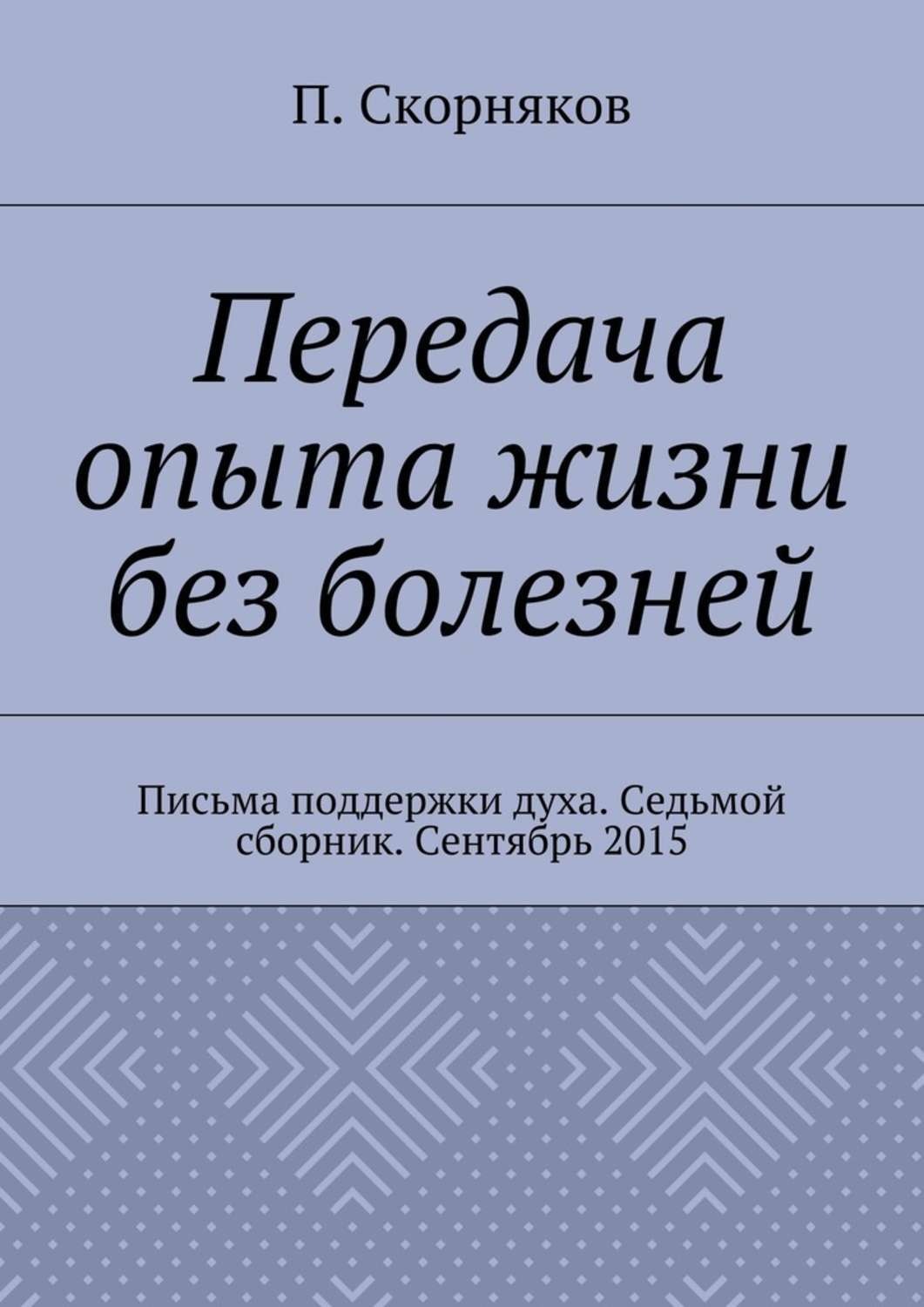 Обложка книги «Передача опыта жизни без болезней. Письма поддержки духа. Седьмой сборник. Сентябрь 2015»