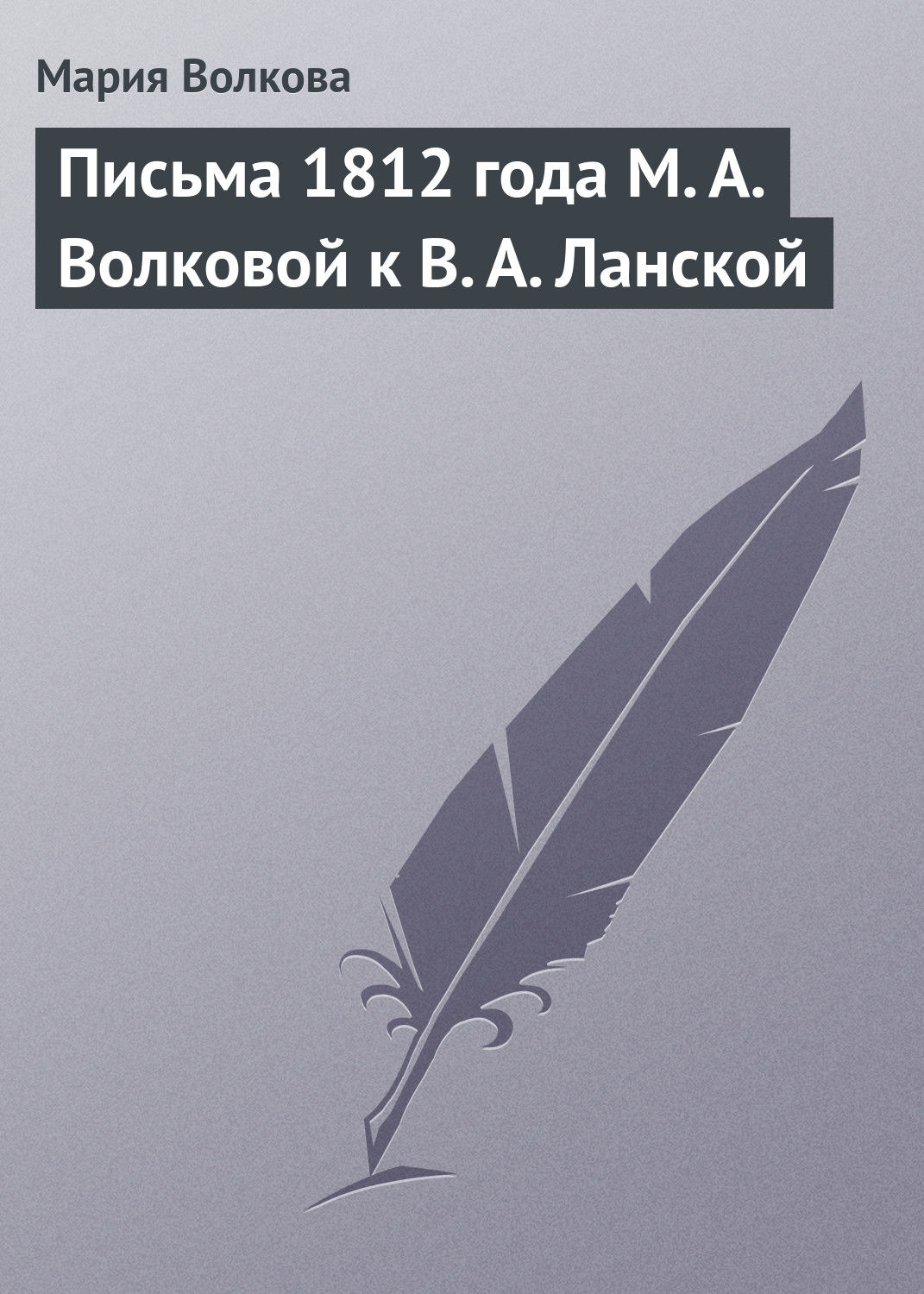 Обложка книги «Письма 1812 года М. А. Волковой к В. А. Ланской»