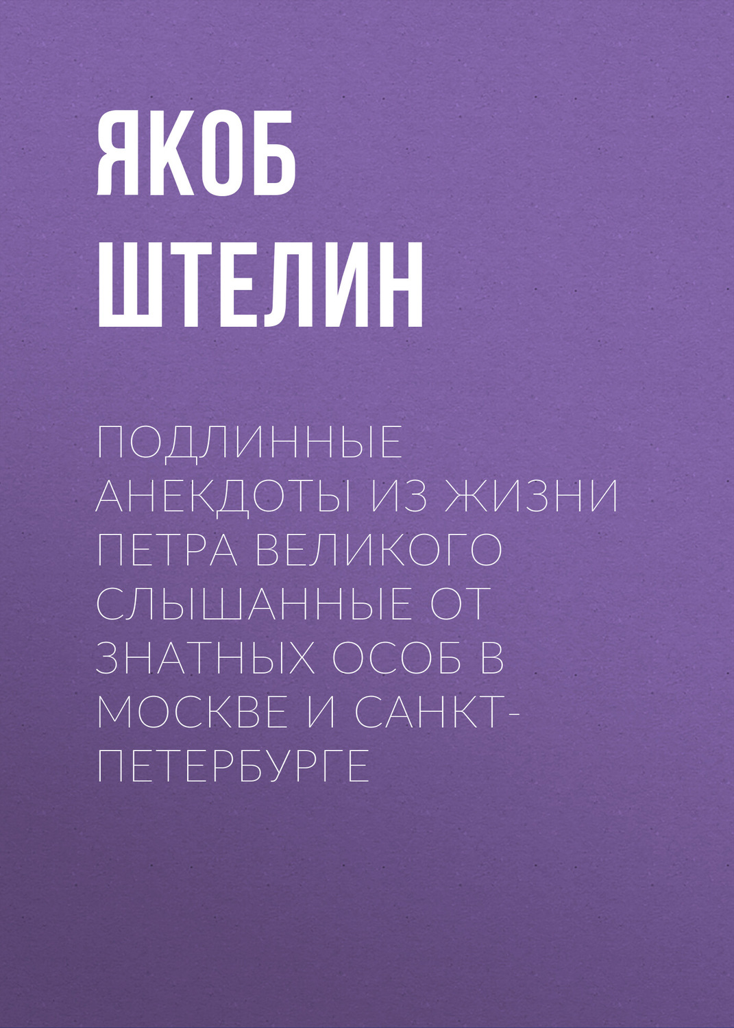 Обложка книги «Подлинные анекдоты из жизни Петра Великого слышанные от знатных особ в Москве и Санкт-Петербурге»