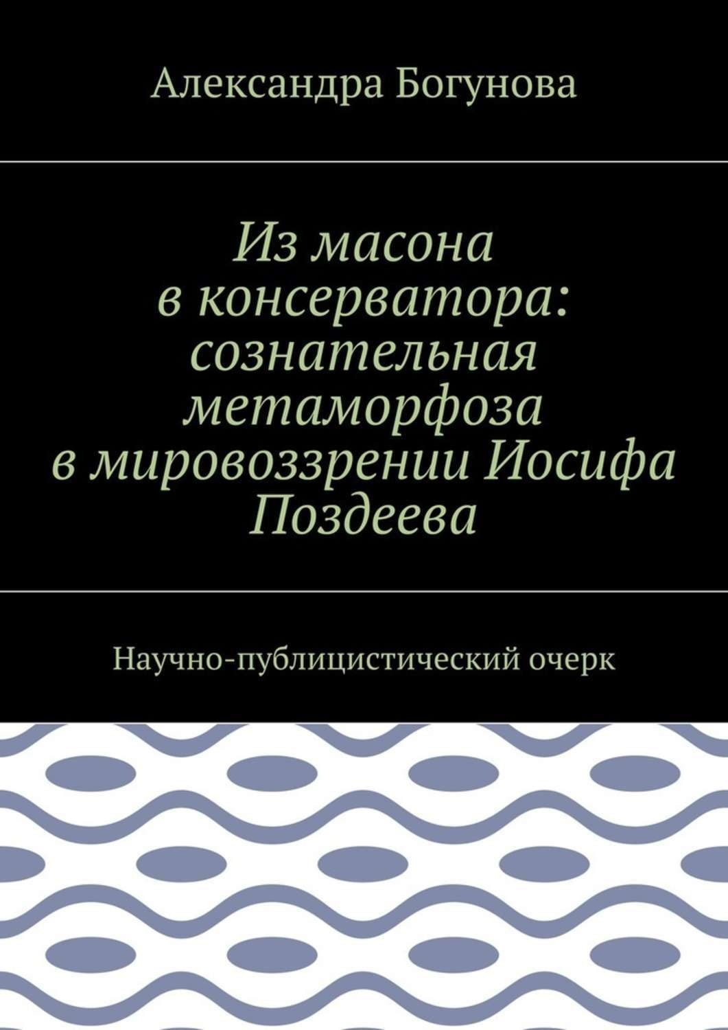 Обложка книги «Из масона в консерватора: сознательная метаморфоза в мировоззрении Иосифа Поздеева. Научно-публицистический очерк»