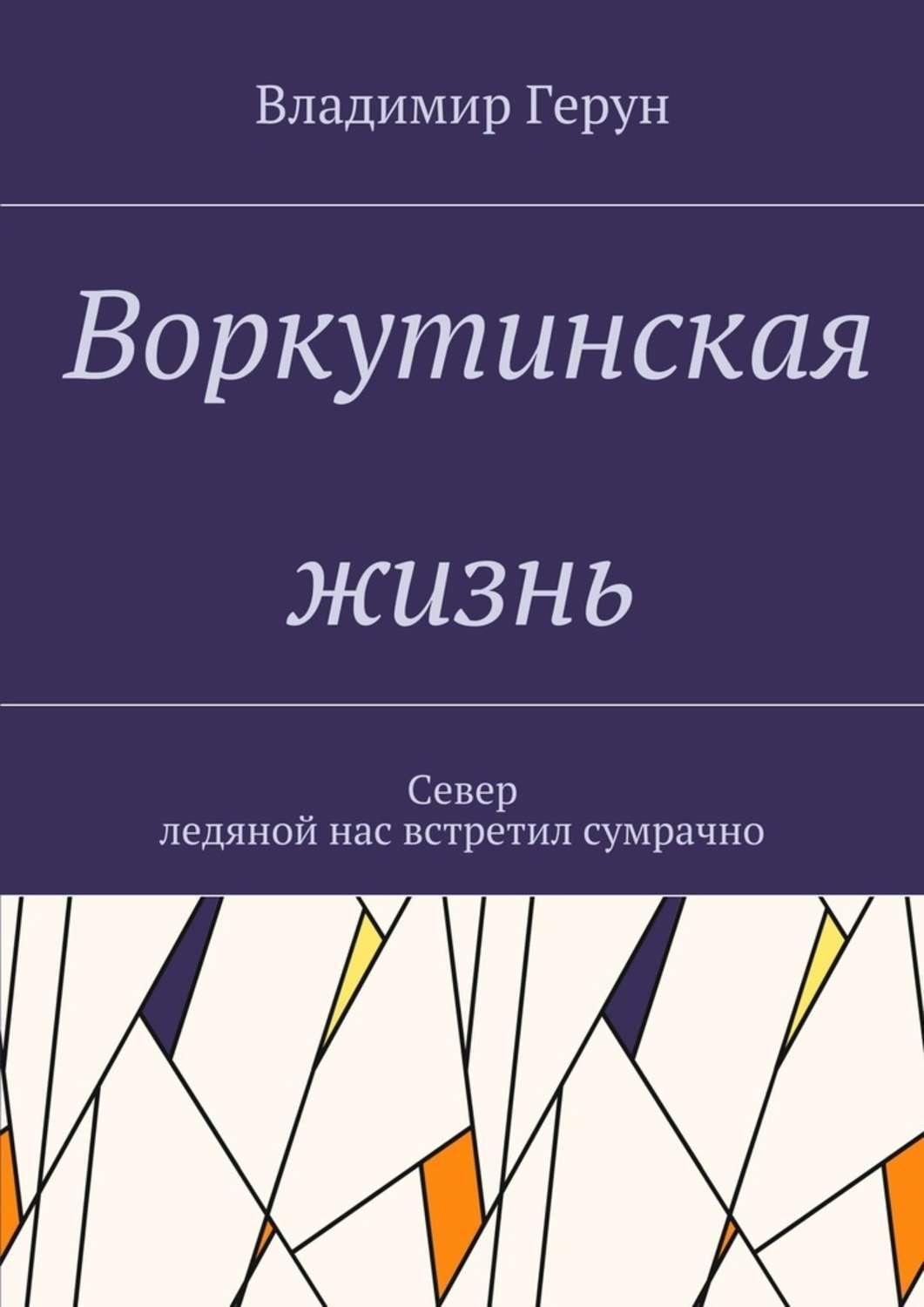 Обложка книги «Воркутинская жизнь. Север ледяной нас встретил сумрачно»